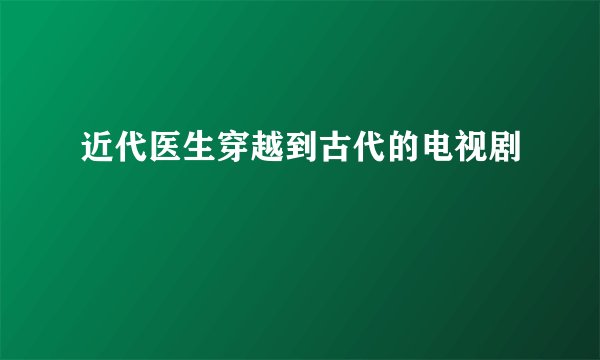 近代医生穿越到古代的电视剧