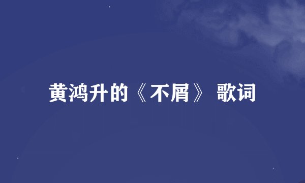 黄鸿升的《不屑》 歌词