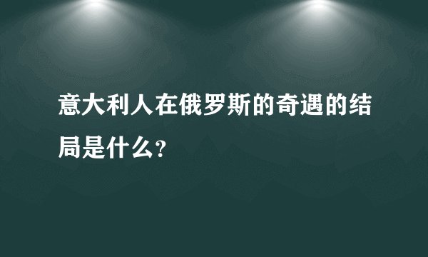 意大利人在俄罗斯的奇遇的结局是什么？