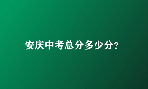 安庆中考总分多少分？