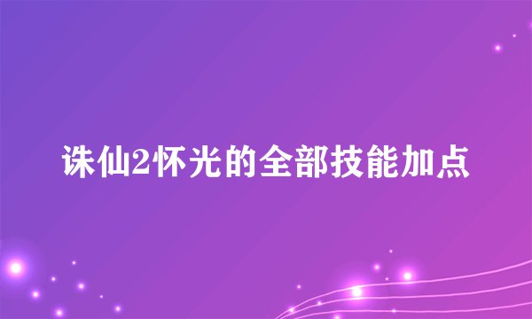 诛仙2怀光的全部技能加点
