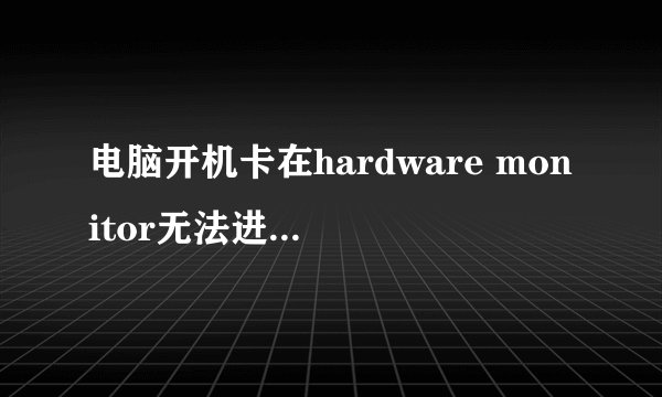 电脑开机卡在hardware monitor无法进入系统。怎么办？