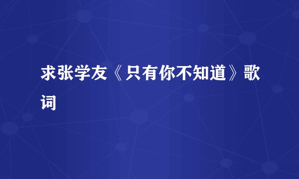 求张学友《只有你不知道》歌词
