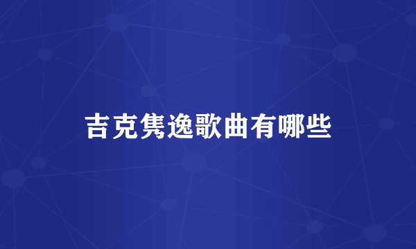 吉克隽逸歌曲有哪些