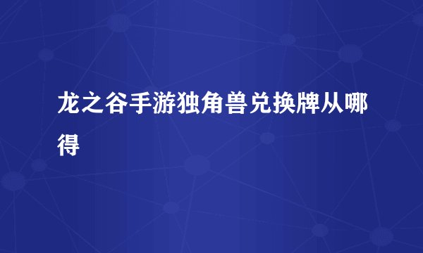 龙之谷手游独角兽兑换牌从哪得