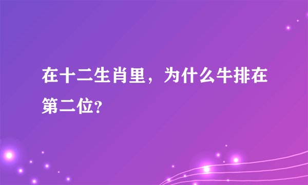 在十二生肖里，为什么牛排在第二位？