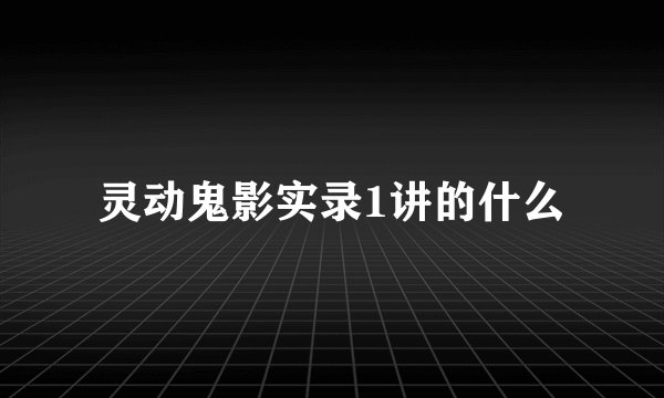 灵动鬼影实录1讲的什么
