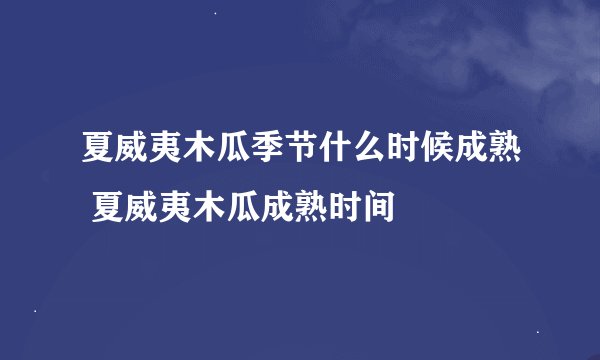 夏威夷木瓜季节什么时候成熟 夏威夷木瓜成熟时间