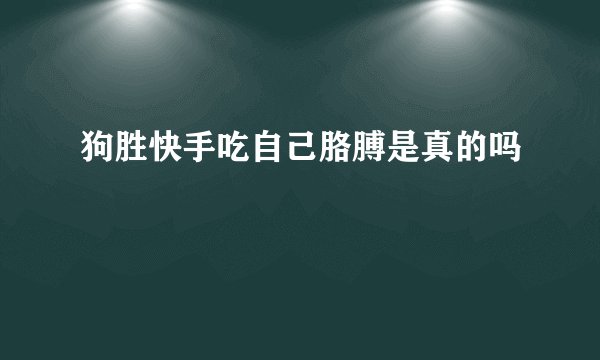 狗胜快手吃自己胳膊是真的吗