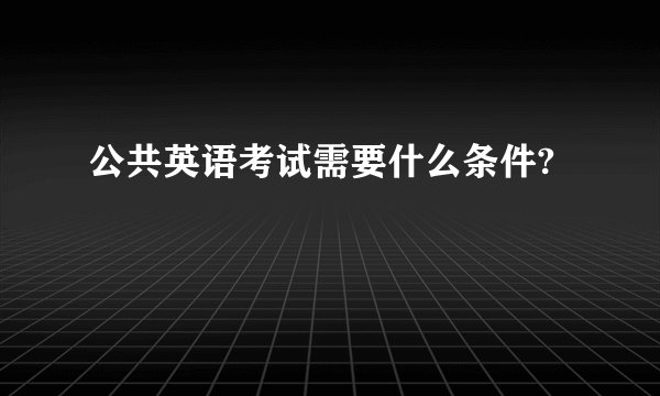 公共英语考试需要什么条件?
