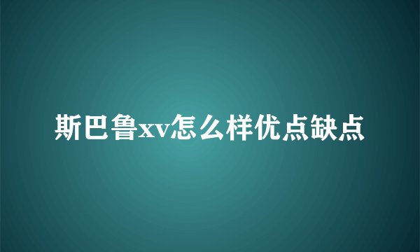斯巴鲁xv怎么样优点缺点