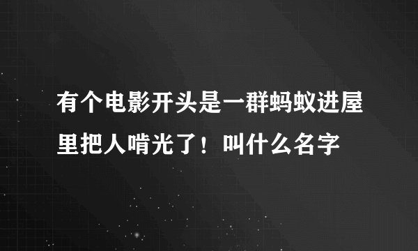 有个电影开头是一群蚂蚁进屋里把人啃光了！叫什么名字