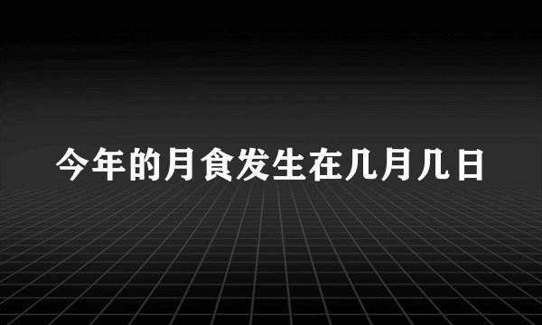 今年的月食发生在几月几日
