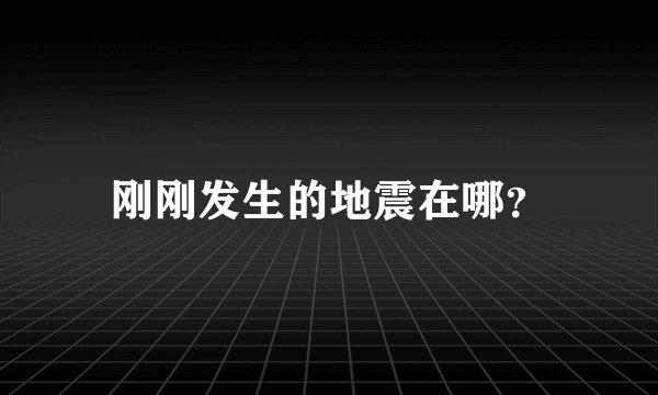 刚刚发生的地震在哪？