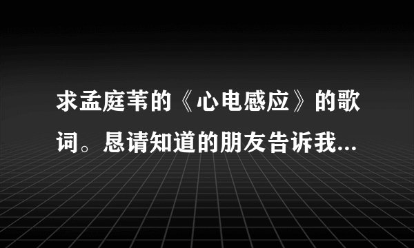 求孟庭苇的《心电感应》的歌词。恳请知道的朋友告诉我，拜谢。