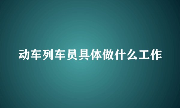 动车列车员具体做什么工作