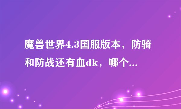 魔兽世界4.3国服版本，防骑和防战还有血dk，哪个单挑更厉害，按顺序能排列出来吗？跪求