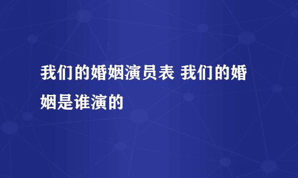 我们的婚姻演员表 我们的婚姻是谁演的