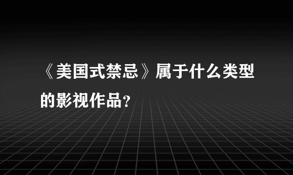 《美国式禁忌》属于什么类型的影视作品？