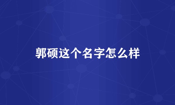 郭硕这个名字怎么样