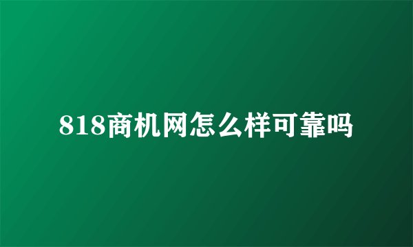 818商机网怎么样可靠吗