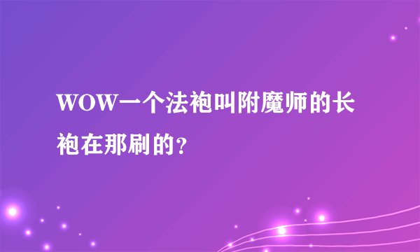 WOW一个法袍叫附魔师的长袍在那刷的？