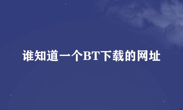 谁知道一个BT下载的网址