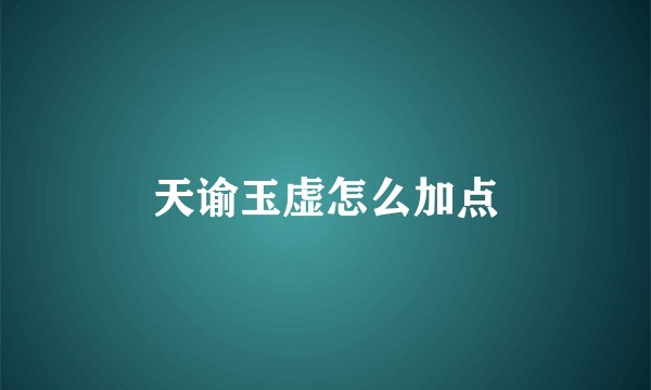 天谕玉虚怎么加点