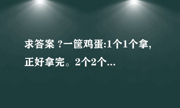 求答案 ?一筐鸡蛋:1个1个拿,正好拿完。2个2个拿,还剩1个。3个3个拿,正好拿完