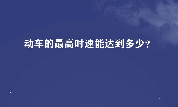 动车的最高时速能达到多少？