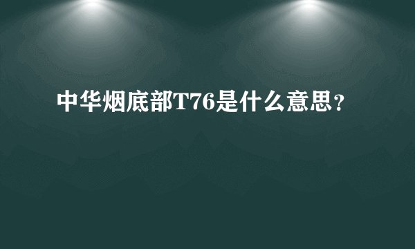 中华烟底部T76是什么意思？
