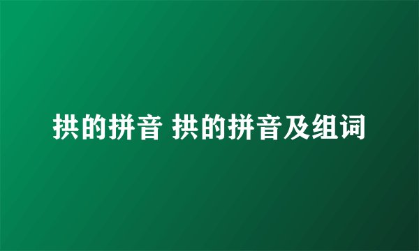 拱的拼音 拱的拼音及组词