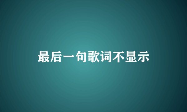 最后一句歌词不显示