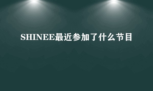SHINEE最近参加了什么节目