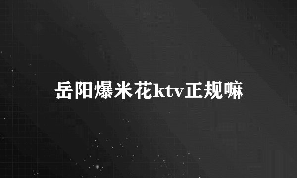 岳阳爆米花ktv正规嘛