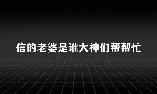 信的老婆是谁大神们帮帮忙