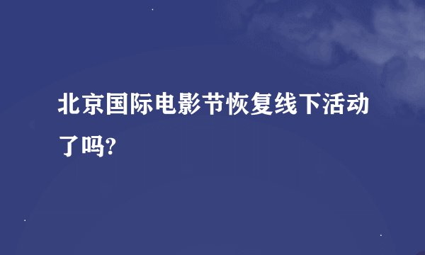 北京国际电影节恢复线下活动了吗?