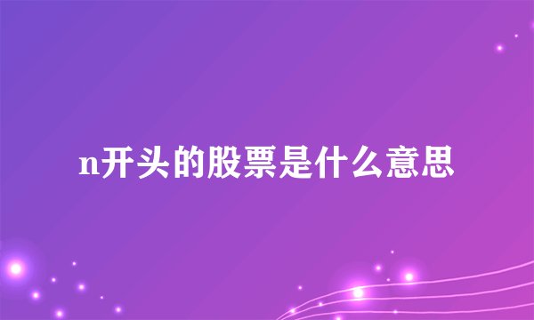 n开头的股票是什么意思