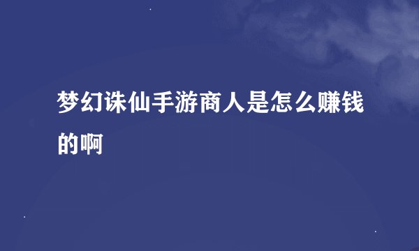 梦幻诛仙手游商人是怎么赚钱的啊
