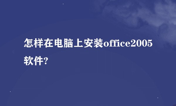 怎样在电脑上安装office2005软件?