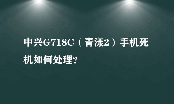 中兴G718C（青漾2）手机死机如何处理？