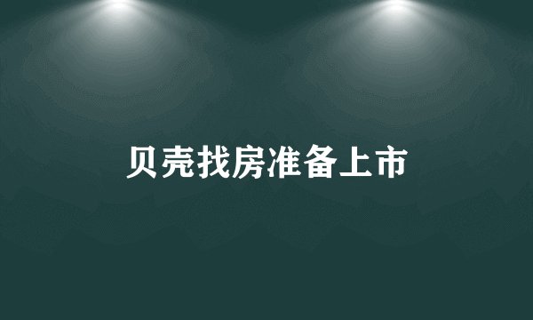贝壳找房准备上市
