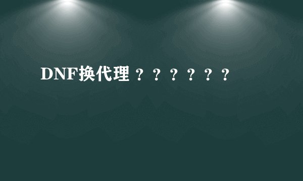 DNF换代理 ？？？？？？