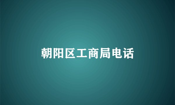 朝阳区工商局电话