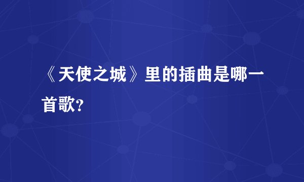 《天使之城》里的插曲是哪一首歌？