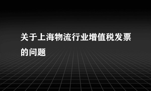 关于上海物流行业增值税发票的问题