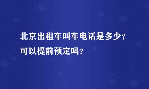 北京出租车叫车电话是多少？可以提前预定吗？
