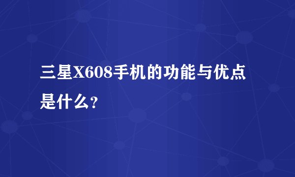 三星X608手机的功能与优点是什么？