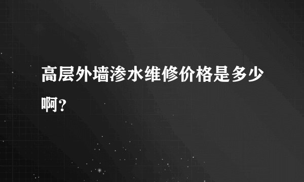 高层外墙渗水维修价格是多少啊？