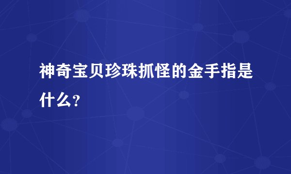 神奇宝贝珍珠抓怪的金手指是什么？